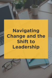 Navigating Change and the Shift to Leadership