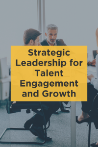 Strategic Leadership for Talent Engagement and Growth