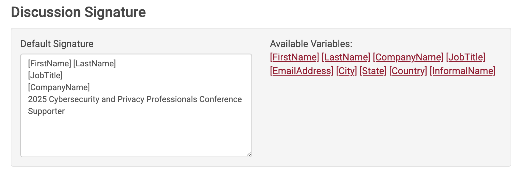 Discussion Signature. Default Signature [FirstName] [LastName], [JobTitle], [CompanyName], 2025 Cybersecurity and Privacy Professionals Conference Supporter.