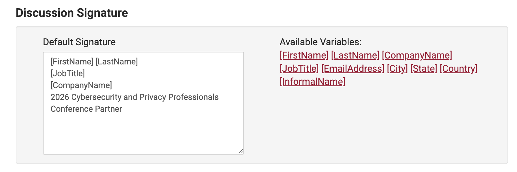 Discussion Signature. Default Signature [FirstName] [LastName], [JobTitle], [CompanyName], 2026 Cybersecurity and Privacy Professionals Conference Partner.